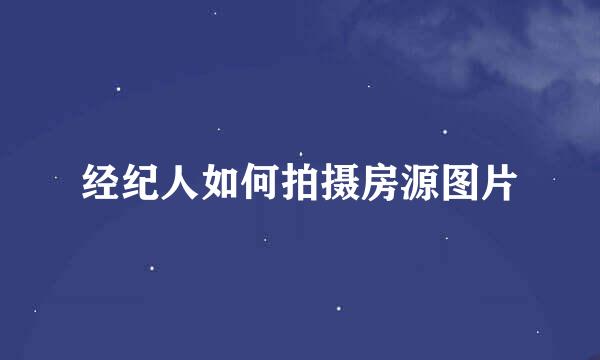 经纪人如何拍摄房源图片