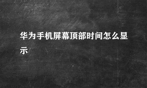 华为手机屏幕顶部时间怎么显示
