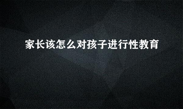 家长该怎么对孩子进行性教育