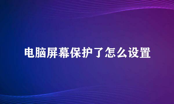 电脑屏幕保护了怎么设置