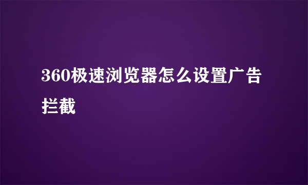 360极速浏览器怎么设置广告拦截