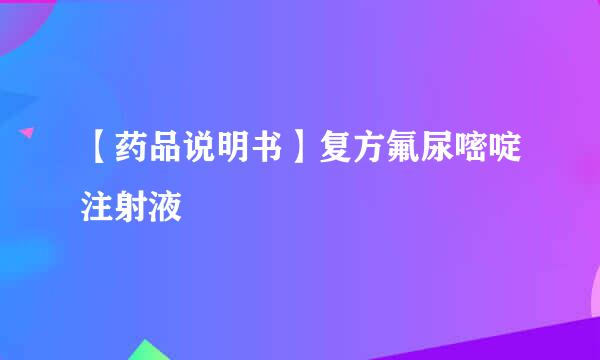 【药品说明书】复方氟尿嘧啶注射液