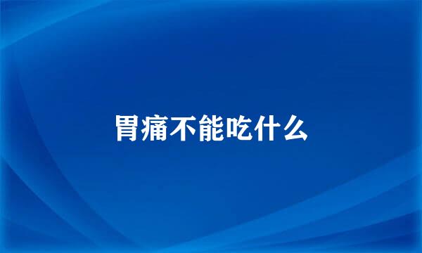胃痛不能吃什么