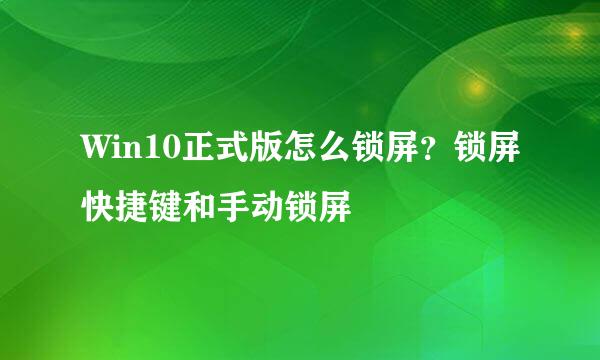 Win10正式版怎么锁屏？锁屏快捷键和手动锁屏