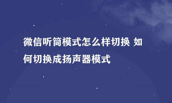 微信听筒模式怎么样切换 如何切换成扬声器模式