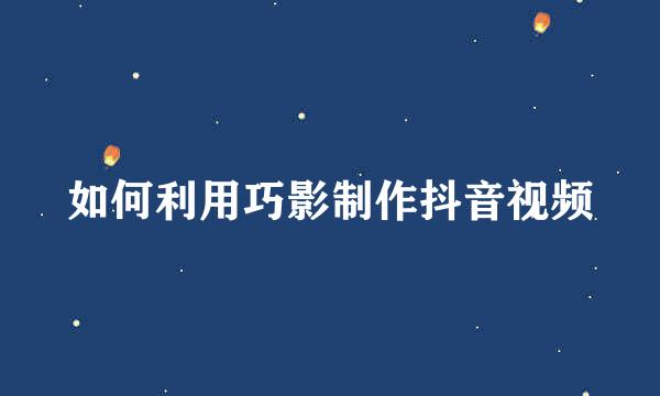 如何利用巧影制作抖音视频