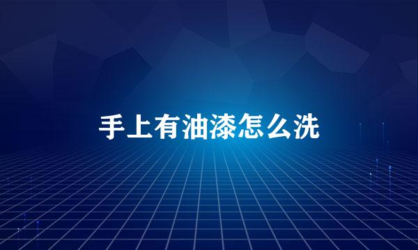 手上有油漆怎么洗