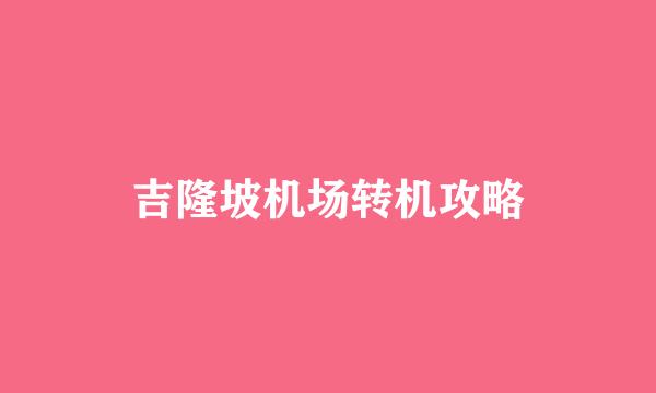 吉隆坡机场转机攻略