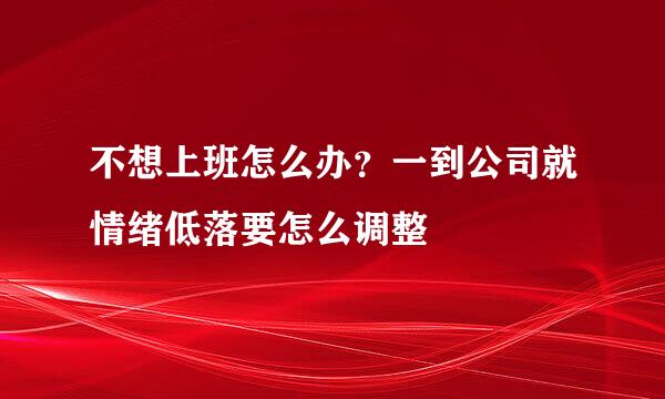 不想上班怎么办？一到公司就情绪低落要怎么调整