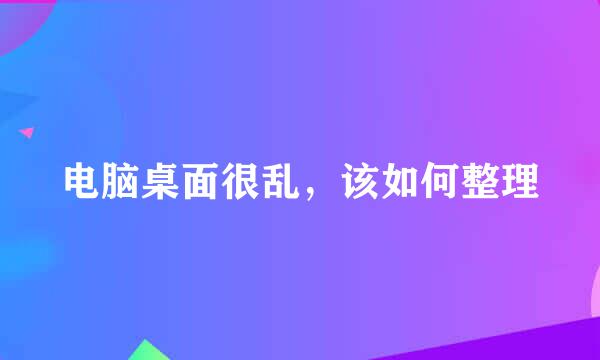 电脑桌面很乱，该如何整理