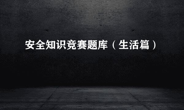 安全知识竞赛题库（生活篇）