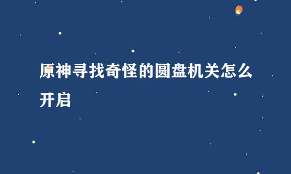 原神寻找奇怪的圆盘机关怎么开启