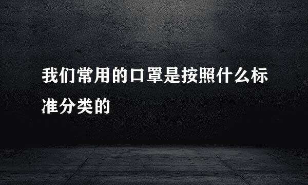我们常用的口罩是按照什么标准分类的