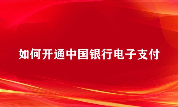 如何开通中国银行电子支付