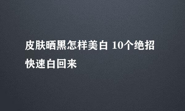 皮肤晒黑怎样美白 10个绝招快速白回来