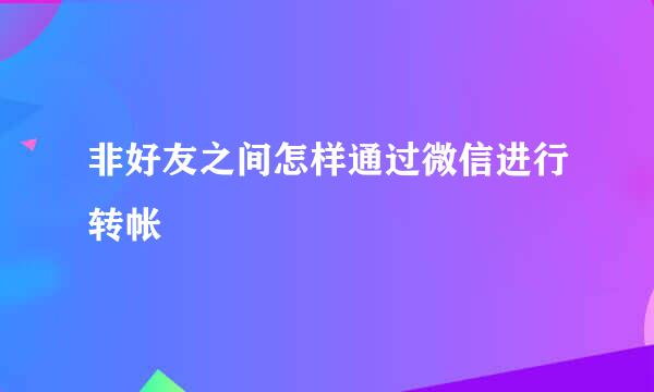 非好友之间怎样通过微信进行转帐
