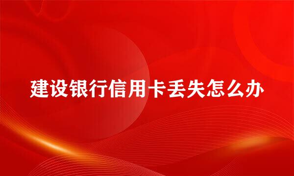建设银行信用卡丢失怎么办