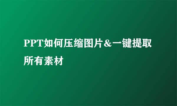 PPT如何压缩图片&一键提取所有素材