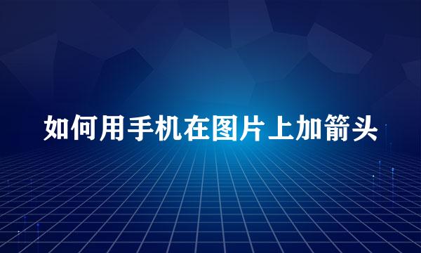 如何用手机在图片上加箭头