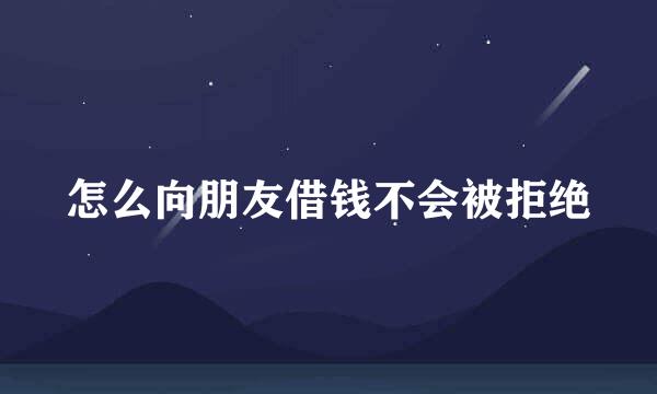 怎么向朋友借钱不会被拒绝