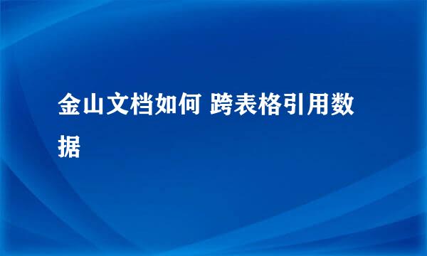 金山文档如何 跨表格引用数据