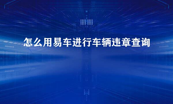 怎么用易车进行车辆违章查询