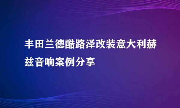 丰田兰德酷路泽改装意大利赫兹音响案例分享