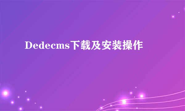 Dedecms下载及安装操作