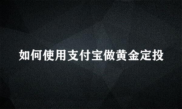 如何使用支付宝做黄金定投