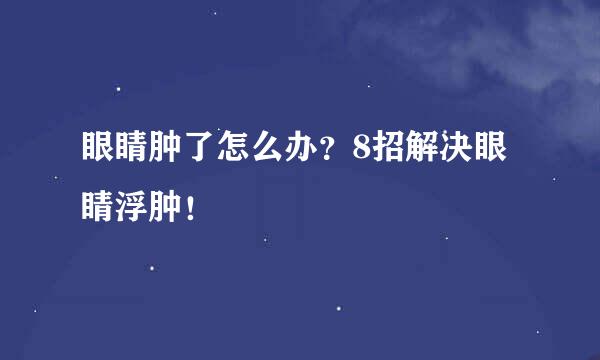 眼睛肿了怎么办？8招解决眼睛浮肿！