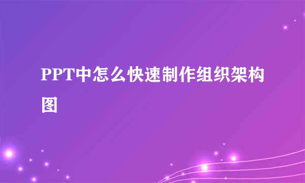 PPT中怎么快速制作组织架构图