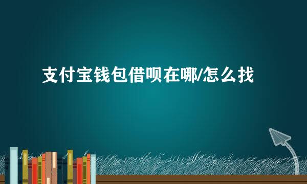 支付宝钱包借呗在哪/怎么找