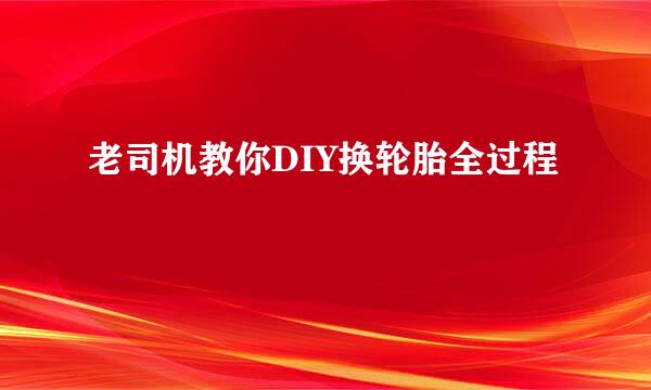 老司机教你DIY换轮胎全过程