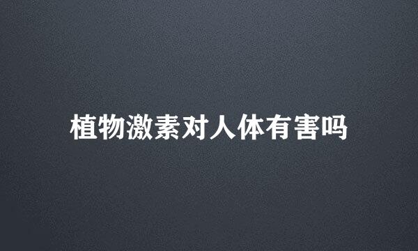 植物激素对人体有害吗
