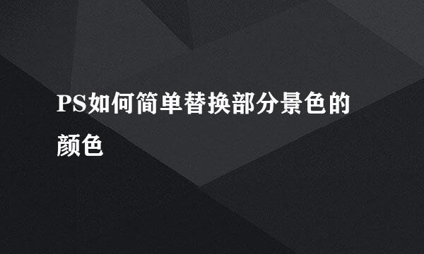 PS如何简单替换部分景色的颜色