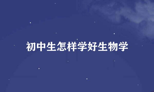 初中生怎样学好生物学