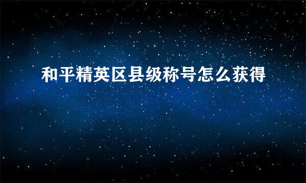 和平精英区县级称号怎么获得