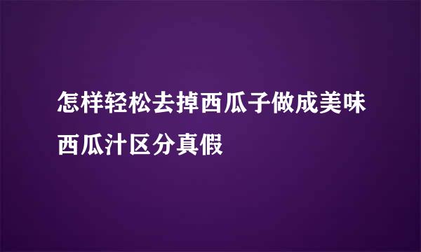 怎样轻松去掉西瓜子做成美味西瓜汁区分真假