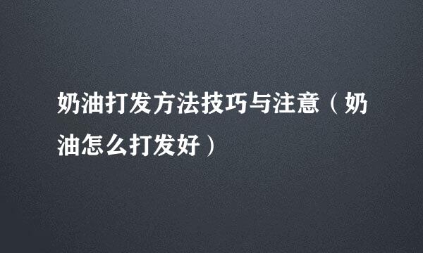 奶油打发方法技巧与注意（奶油怎么打发好）