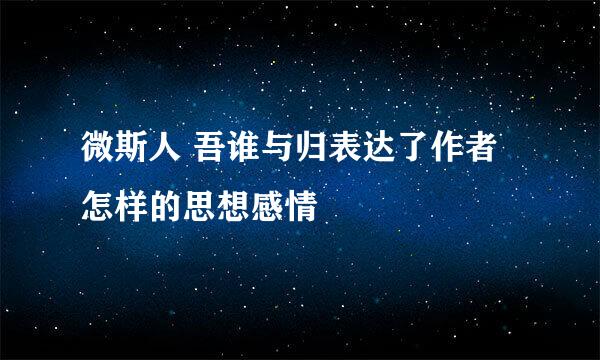 微斯人 吾谁与归表达了作者怎样的思想感情