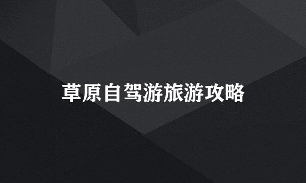 草原自驾游旅游攻略
