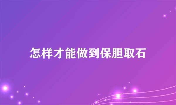 怎样才能做到保胆取石