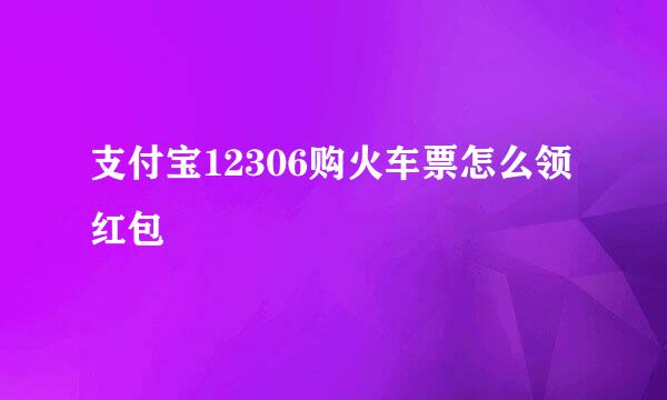 支付宝12306购火车票怎么领红包