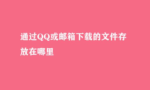 通过QQ或邮箱下载的文件存放在哪里
