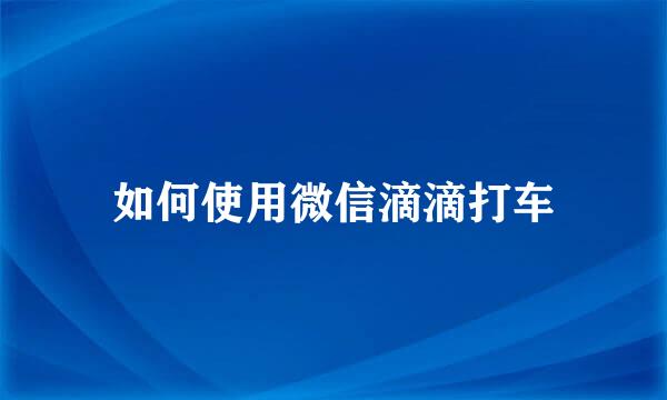 如何使用微信滴滴打车