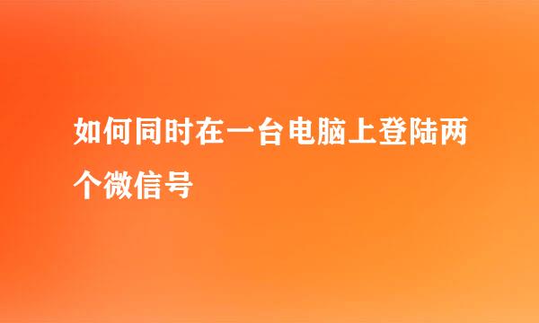 如何同时在一台电脑上登陆两个微信号