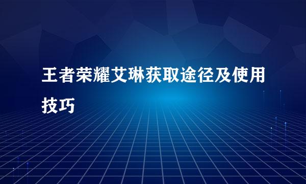 王者荣耀艾琳获取途径及使用技巧