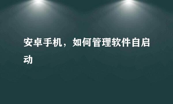 安卓手机，如何管理软件自启动