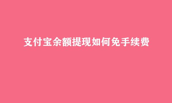 支付宝余额提现如何免手续费