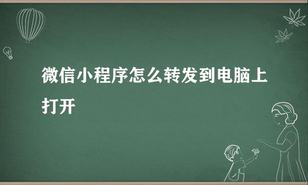 微信小程序怎么转发到电脑上打开